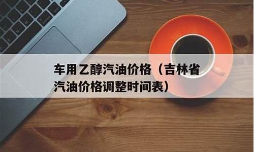 吉林省汽油价格92号最新调整时间_吉林省汽油价格