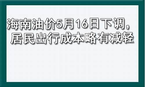 海南油价5月16日下调了吗_海南油价5月16日下调了吗今天